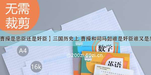 【曹操是忠臣还是奸臣】三国历史上 曹操和司马懿谁是奸臣谁又是忠臣