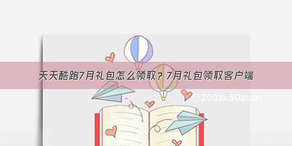 天天酷跑7月礼包怎么领取？7月礼包领取客户端