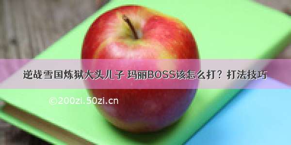 逆战雪国炼狱大头儿子 玛丽BOSS该怎么打？打法技巧