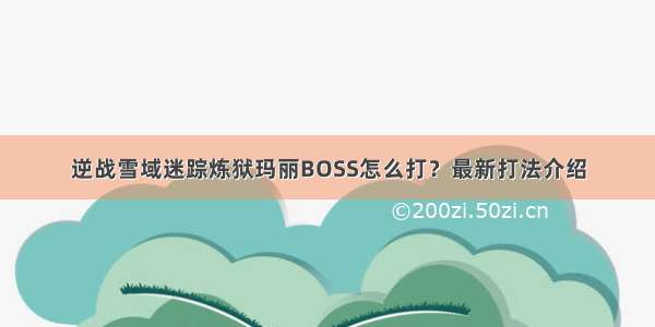 逆战雪域迷踪炼狱玛丽BOSS怎么打？最新打法介绍