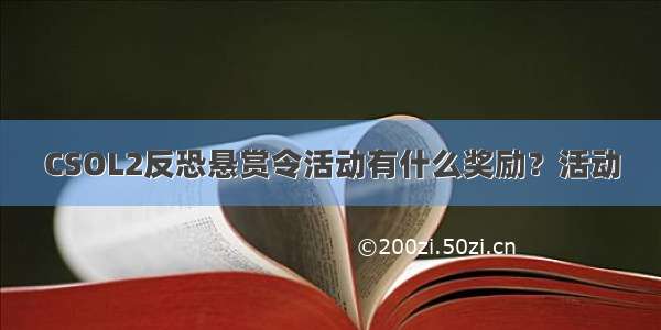 CSOL2反恐悬赏令活动有什么奖励？活动