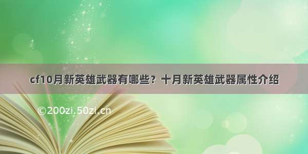 cf10月新英雄武器有哪些？十月新英雄武器属性介绍