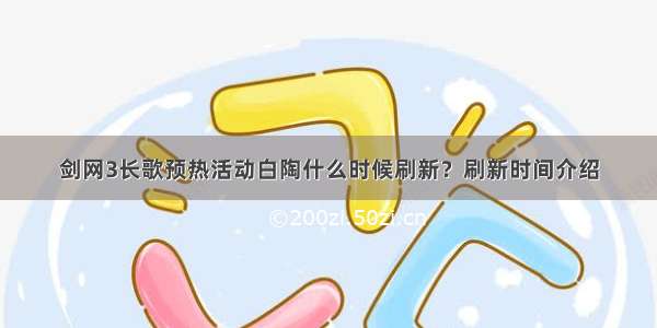 剑网3长歌预热活动白陶什么时候刷新？刷新时间介绍