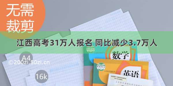 江西高考31万人报名 同比减少3.7万人