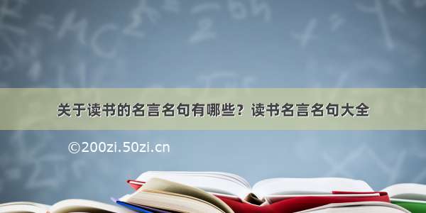 关于读书的名言名句有哪些？读书名言名句大全