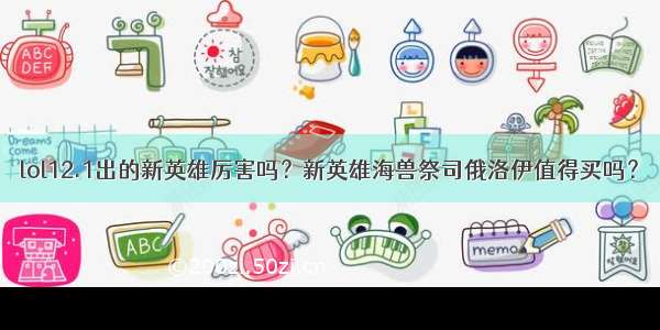 lol12.1出的新英雄厉害吗？新英雄海兽祭司俄洛伊值得买吗？