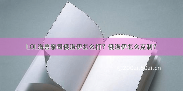 LOL海兽祭司俄洛伊怎么打？俄洛伊怎么克制？