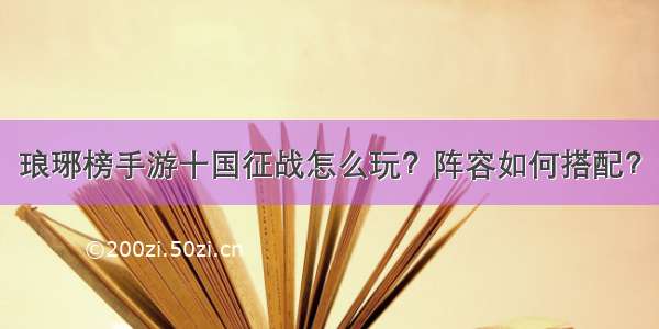 琅琊榜手游十国征战怎么玩？阵容如何搭配？