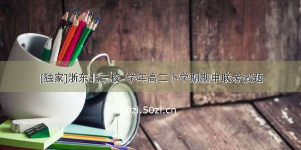 [独家]浙东北三校-学年高二下学期期中联考试题