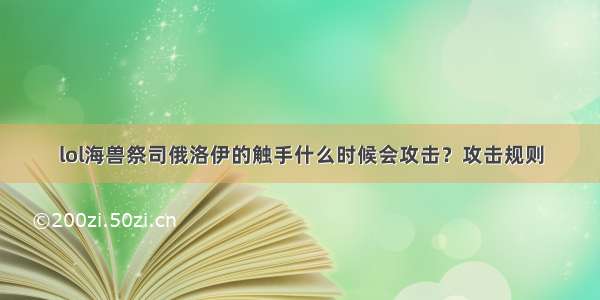 lol海兽祭司俄洛伊的触手什么时候会攻击？攻击规则