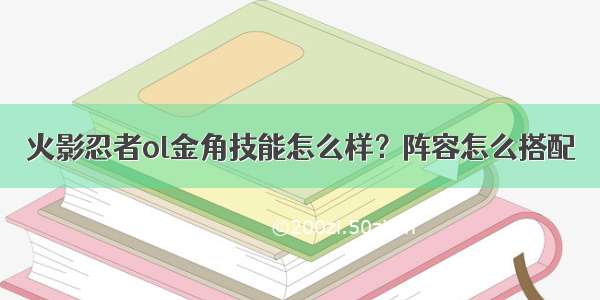 火影忍者ol金角技能怎么样？阵容怎么搭配