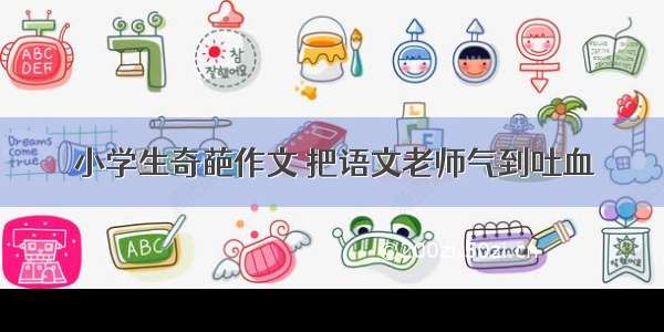 小学生奇葩作文 把语文老师气到吐血