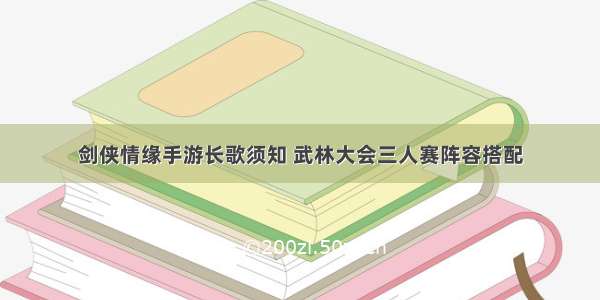 剑侠情缘手游长歌须知 武林大会三人赛阵容搭配