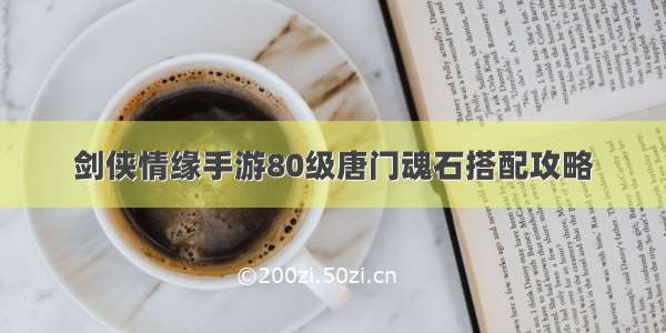 剑侠情缘手游80级唐门魂石搭配攻略