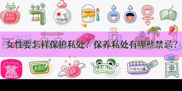 女性要怎样保护私处？保养私处有哪些禁忌？