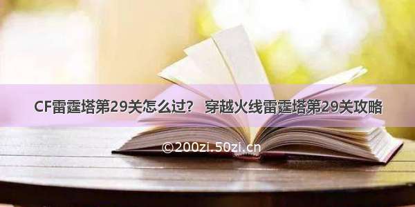 CF雷霆塔第29关怎么过？ 穿越火线雷霆塔第29关攻略