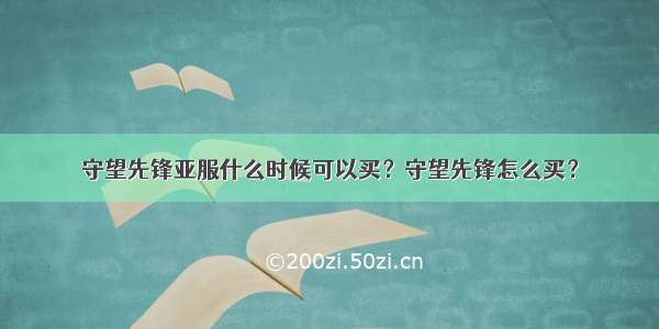 守望先锋亚服什么时候可以买？守望先锋怎么买？