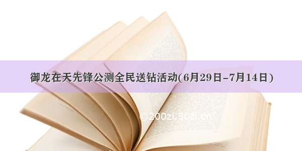 御龙在天先锋公测全民送钻活动(6月29日-7月14日)