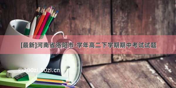 [最新]河南省洛阳市-学年高二下学期期中考试试题