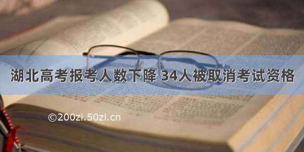 湖北高考报考人数下降 34人被取消考试资格