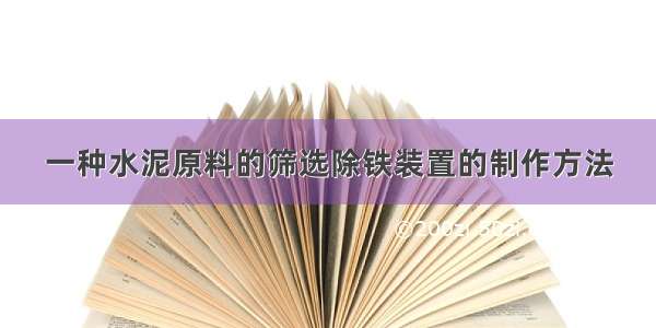 一种水泥原料的筛选除铁装置的制作方法