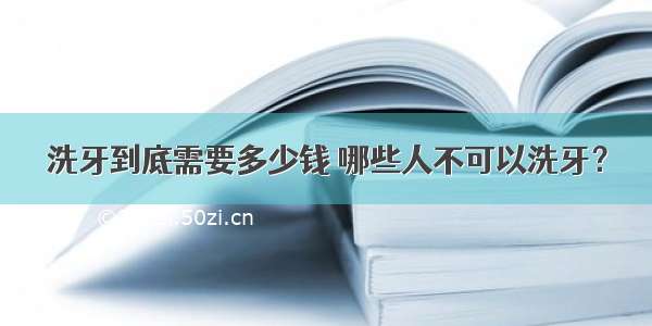 洗牙到底需要多少钱 哪些人不可以洗牙？