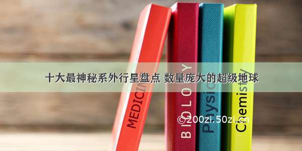 十大最神秘系外行星盘点 数量庞大的超级地球