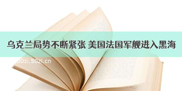 乌克兰局势不断紧张 美国法国军舰进入黑海