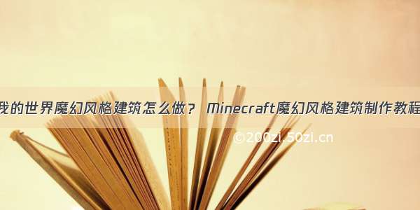 我的世界魔幻风格建筑怎么做？ Minecraft魔幻风格建筑制作教程