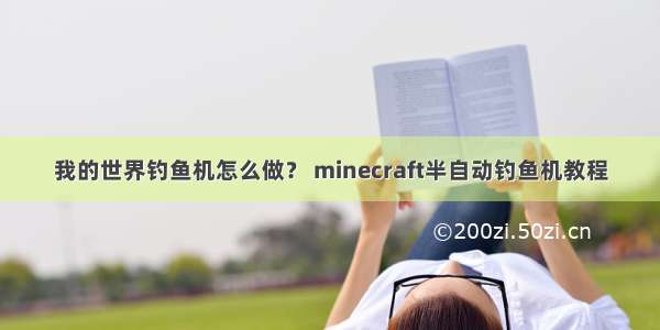 我的世界钓鱼机怎么做？ minecraft半自动钓鱼机教程