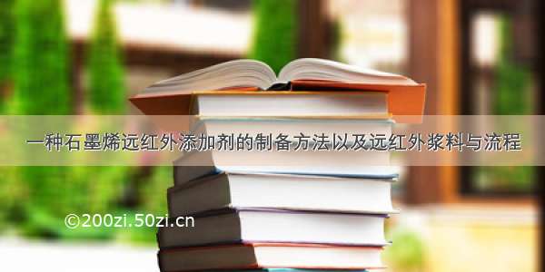 一种石墨烯远红外添加剂的制备方法以及远红外浆料与流程