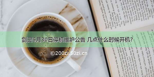 剑灵6月30日停机维护公告 几点什么时候开机？