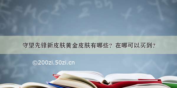 守望先锋新皮肤黄金皮肤有哪些？在哪可以买到？