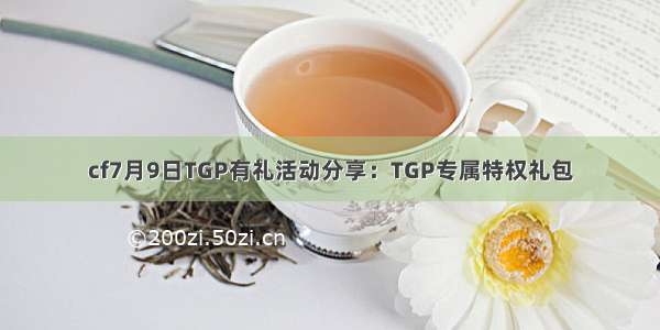 cf7月9日TGP有礼活动分享：TGP专属特权礼包