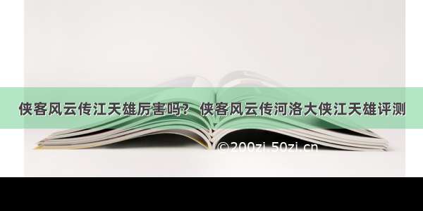 侠客风云传江天雄厉害吗？ 侠客风云传河洛大侠江天雄评测