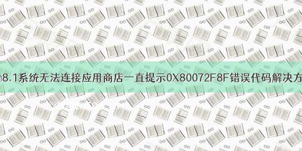 win8.1系统无法连接应用商店一直提示0X80072F8F错误代码解决方法