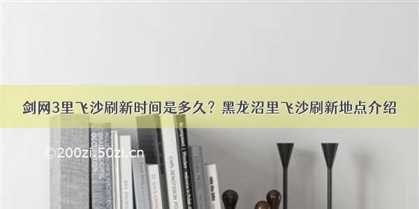 剑网3里飞沙刷新时间是多久？黑龙沼里飞沙刷新地点介绍