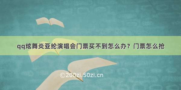 qq炫舞炎亚纶演唱会门票买不到怎么办？门票怎么抢