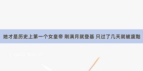 她才是历史上第一个女皇帝 刚满月就登基 只过了几天就被废黜