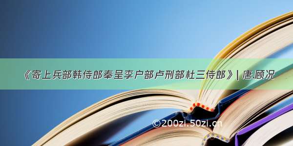 《寄上兵部韩侍郎奉呈李户部卢刑部杜三侍郎》| 唐.顾况