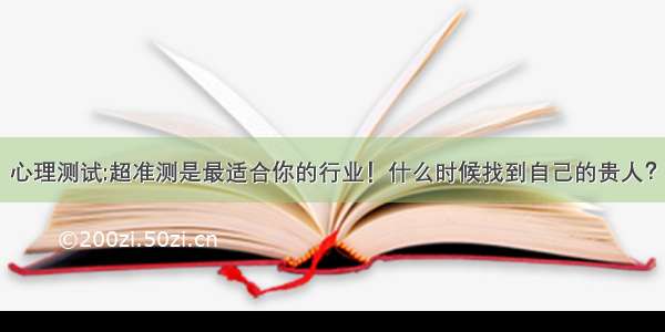 心理测试:超准测是最适合你的行业！什么时候找到自己的贵人？