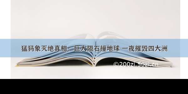 猛犸象灭绝真相：巨大陨石撞地球 一夜摧毁四大洲