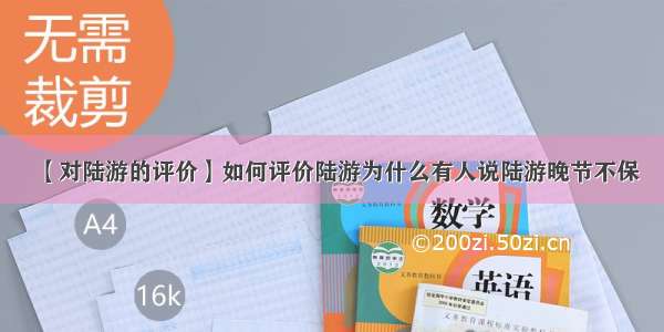 【对陆游的评价】如何评价陆游为什么有人说陆游晚节不保