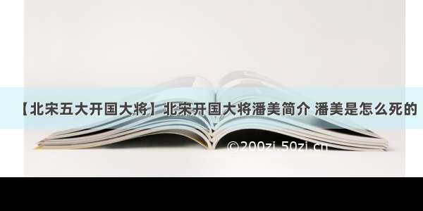 【北宋五大开国大将】北宋开国大将潘美简介 潘美是怎么死的