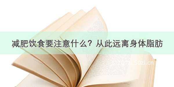 减肥饮食要注意什么？从此远离身体脂肪