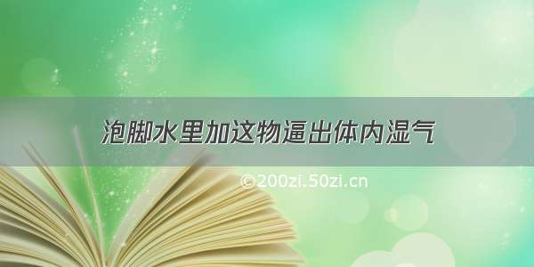 泡脚水里加这物逼出体内湿气