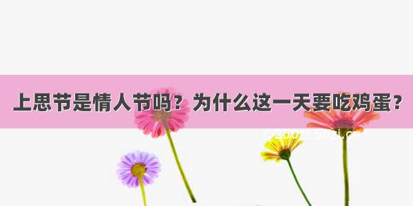 上思节是情人节吗？为什么这一天要吃鸡蛋？