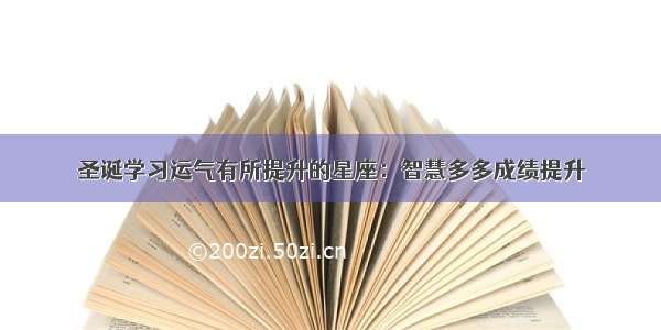 圣诞学习运气有所提升的星座：智慧多多成绩提升