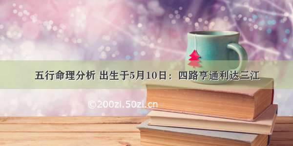 五行命理分析 出生于5月10日：四路亨通利达三江