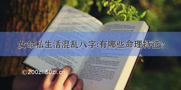 女命私生活混乱八字:有哪些命理特征？